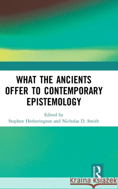 What the Ancients Offer to Contemporary Epistemology Stephen Hetherington Nicholas D. Smith 9780367361402 Routledge