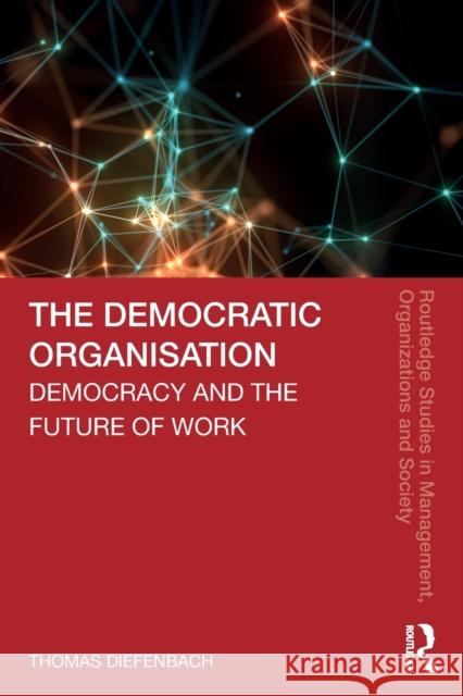 The Democratic Organisation: Democracy and the Future of Work Thomas Diefenbach 9780367361464 Routledge