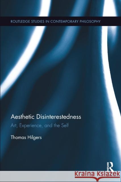 Aesthetic Disinterestedness: Art, Experience, and the Self Thomas Hilgers 9780367361495 Routledge