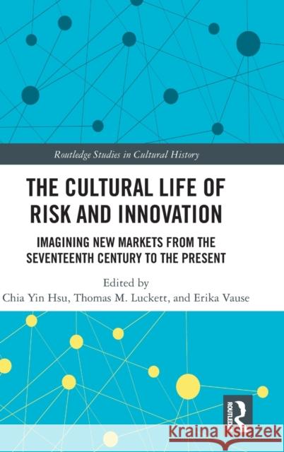 The Cultural Life of Risk and Innovation: Imagining New Markets from the Seventeenth Century to the Present Chia Yin Hsu (Portland State University, Thomas M. Luckett (Portland State Univer Erika Vause (St. John's University, US 9780367361501 Routledge