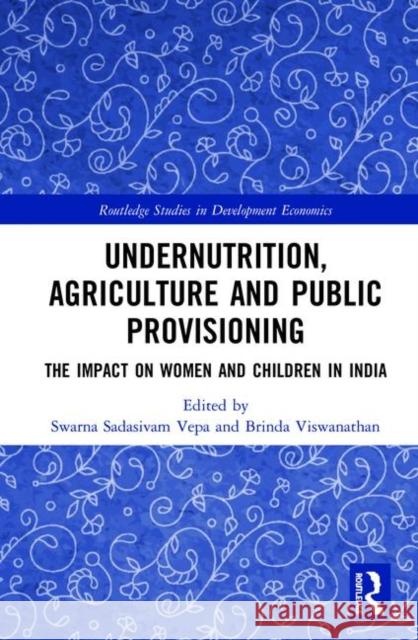 Undernutrition, Agriculture and Public Provisioning: The Impact on Women and Children in India Swarna Sadasivam Vepa Brinda Viswanathan 9780367361723