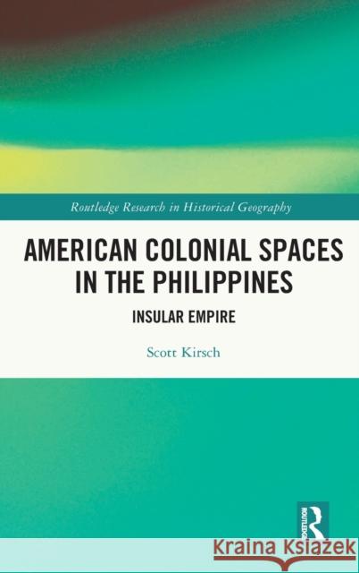 American Colonial Spaces in the Philippines: Insular Empire Kirsch, Scott 9780367361808 Taylor & Francis Ltd