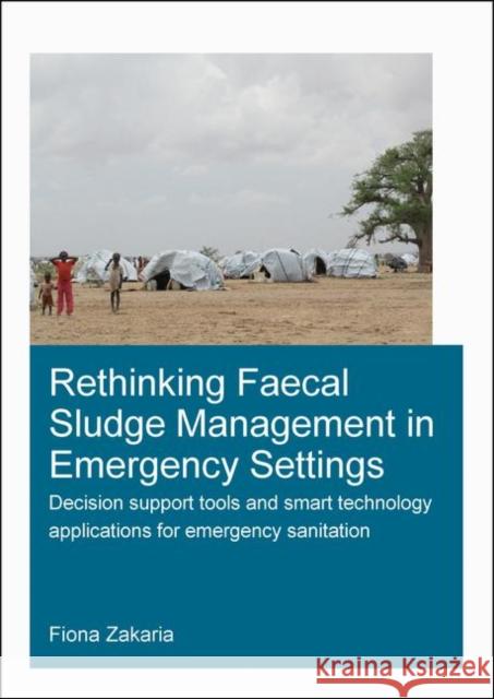 Rethinking Faecal Sludge Management in Emergency Settings: Decision Support Tools and Smart Technology Applications for Emergency Sanitation Fiona Zakaria 9780367361815 CRC Press