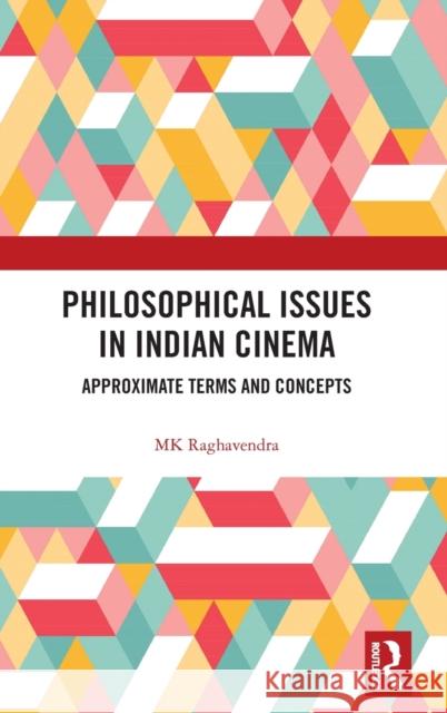 Philosophical Issues in Indian Cinema: Approximate Terms and Concepts Mk Raghavendra 9780367361822