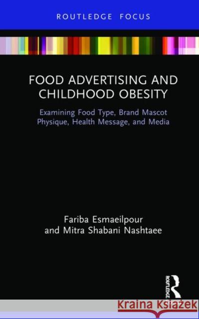 Food Advertising and Childhood Obesity: Examining Food Type, Brand Mascot Physique, Health Message, and Media Esmaeilpour, Fariba 9780367361877 Routledge
