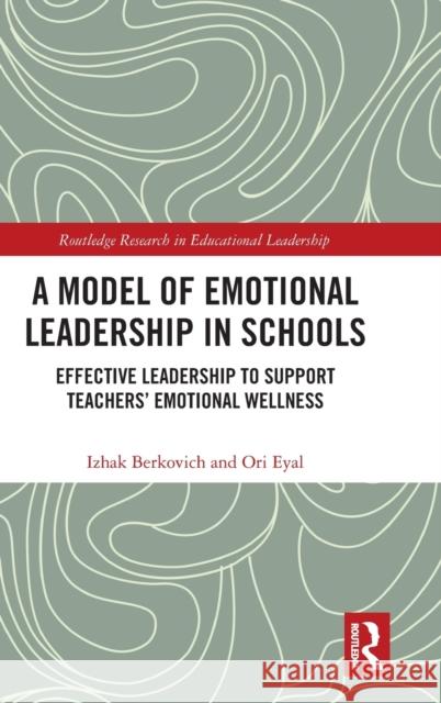 A Model of Emotional Leadership in Schools: Effective Leadership to Support Teachers' Emotional Wellness Berkovich, Izhak 9780367361884
