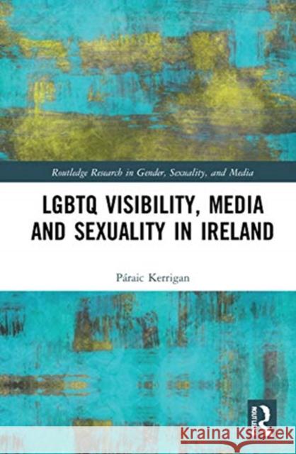 LGBTQ Visibility, Media and Sexuality in Ireland Kerrigan, Páraic 9780367361990 Routledge