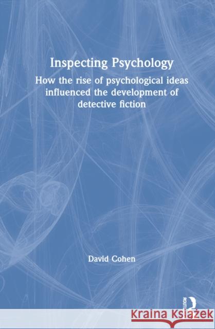 Inspecting Psychology: How the Rise of Psychological Ideas Influenced the Development of Detective Fiction David Cohen 9780367362218 Routledge