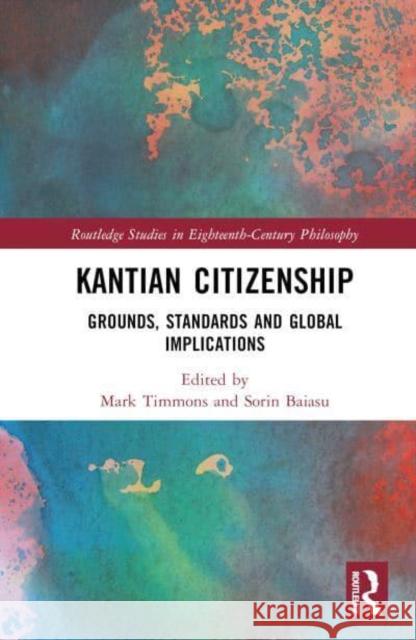 Kantian Citizenship: Grounds, Standards and Global Implications Mark Timmons Sorin Baiasu 9780367362362 Routledge