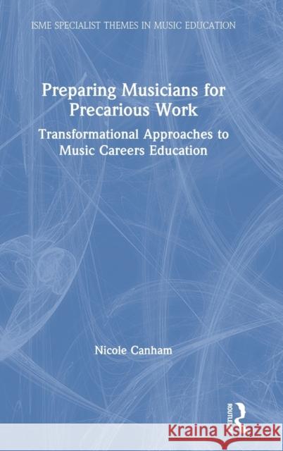 Preparing Musicians for Precarious Work: Transformational Approaches to Music Careers Education Nicole Canham 9780367362386 Routledge