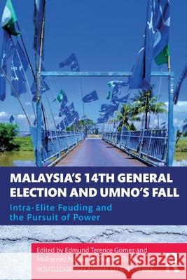 Malaysia's 14th General Election and UMNO's Fall: Intra-Elite Feuding in the Pursuit of Power Gomez, Edmund Terence 9780367362423 Routledge