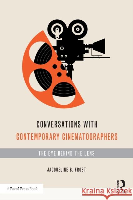 Conversations with Contemporary Cinematographers: The Eye Behind the Lens Jacqueline B. Frost 9780367362638 Routledge