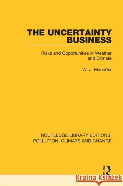 The Uncertainty Business: Risks and Opportunities in Weather and Climate W. J. Maunder 9780367362737 Routledge