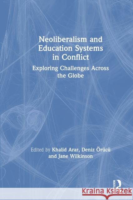 Neoliberalism and Education Systems in Conflict: Exploring Challenges Across the Globe Khalid Arar Deniz  9780367362935 Routledge