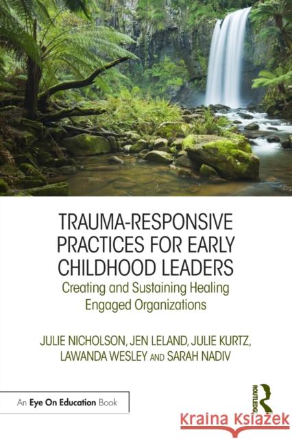 Trauma-Responsive Practices for Early Childhood Leaders: Creating and Sustaining Healing Engaged Organizations Julie M. Nicholson Jen Leland Julie Kurtz 9780367362942 Routledge