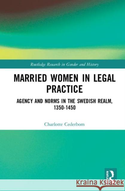 Married Women in Legal Practice: Agency and Norms in the Swedish Realm, 1350-1450 Charlotte Cederbom 9780367363123 Routledge