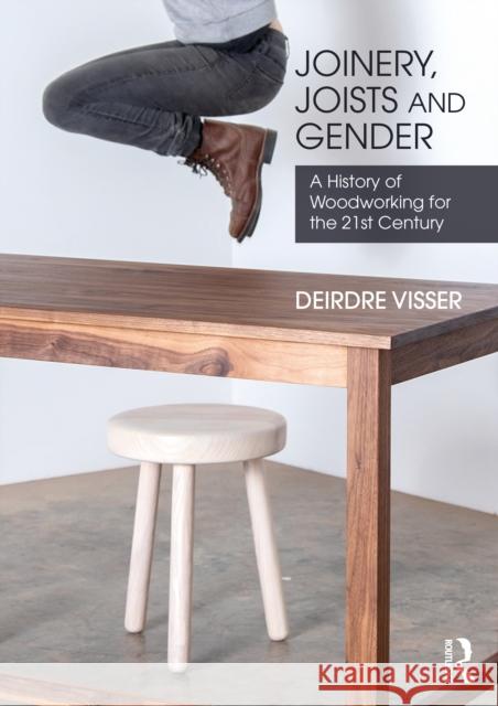 Joinery, Joists and Gender: A History of Woodworking for the 21st Century Deirdre Visser 9780367363413 Taylor & Francis Ltd