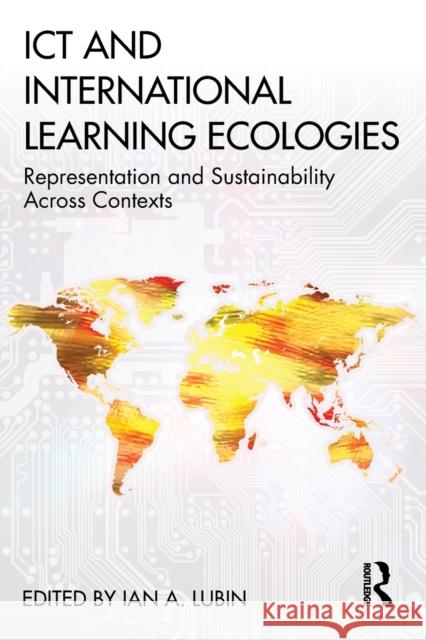 Ict and International Learning Ecologies: Representation and Sustainability Across Contexts Ian A. Lubin 9780367363673 Routledge