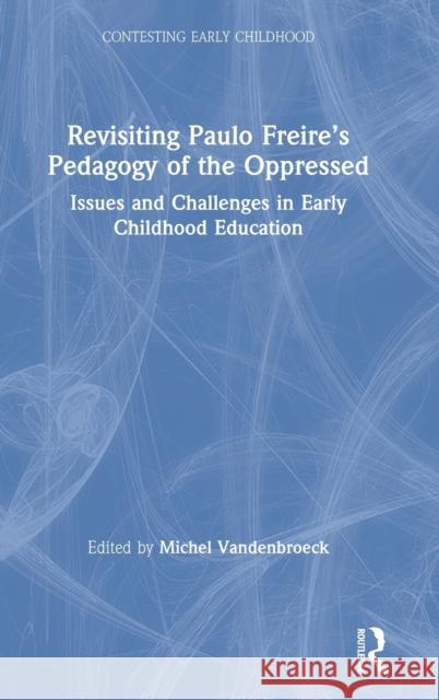 Revisiting Paulo Freire's Pedagogy of the Oppressed: Issues and Challenges in Early Childhood Education Michel VandenBroeck 9780367363703
