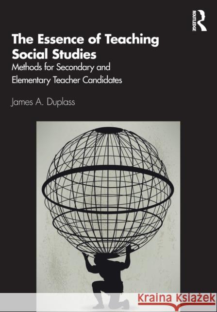 The Essence of Teaching Social Studies: Methods for Secondary and Elementary Teacher Candidates James A. Duplass 9780367363819