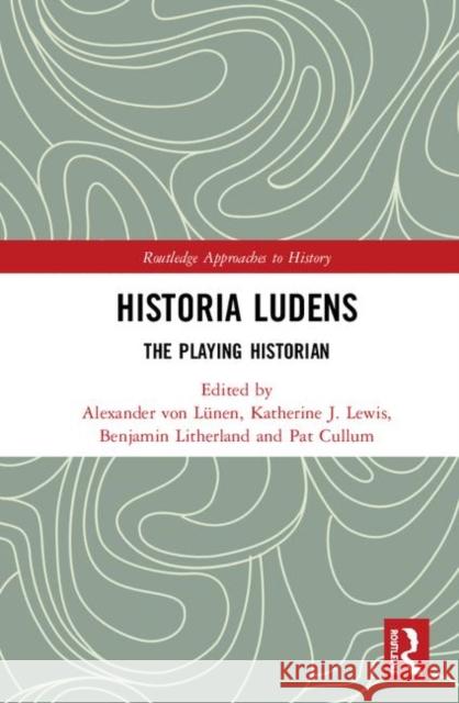 Historia Ludens: The Playing Historian Alexander Vo Katherine J. Lewis Benjamin Litherland 9780367363864