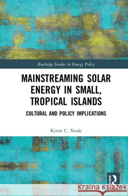 Mainstreaming Solar Energy in Small, Tropical Islands: Cultural and Policy Implications Kiron C. Neale 9780367364564 Routledge