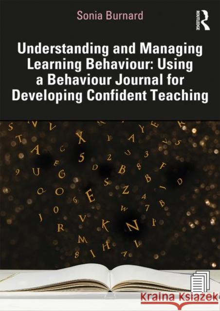 Understanding and Managing Learning Behaviour: Using a Behaviour Journal for Developing Confident Teaching: Using a Behaviour Journal for Developing C Burnard, Sonia 9780367365233