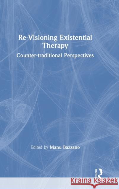 Re-Visioning Existential Therapy: Counter-Traditional Perspectives Manu Bazzano 9780367365639 Routledge