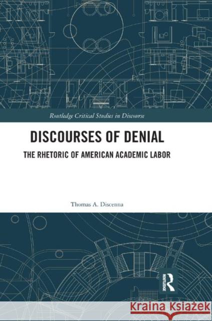 Discourses of Denial: The Rhetoric of American Academic Labor Thomas A. Discenna 9780367365769 Routledge