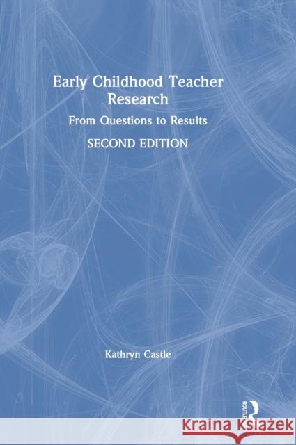 Early Childhood Teacher Research: From Questions to Results Kathryn Castle 9780367365776