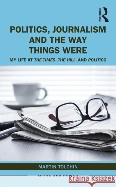 Politics, Journalism, and the Way Things Were: My Life at the Times, the Hill, and Politico Tolchin, Martin 9780367366124 Routledge