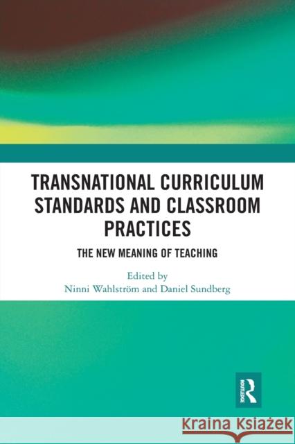 Transnational Curriculum Standards and Classroom Practices: The New Meaning of Teaching Ninni Wahlstrom Daniel Sundberg 9780367366834