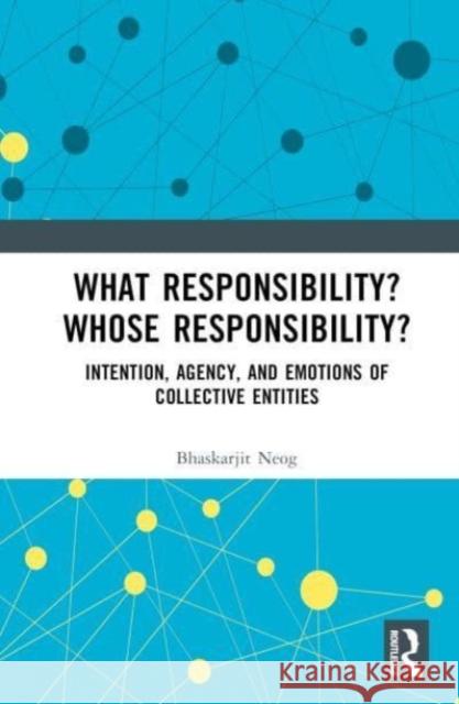 What Responsibility? Whose Responsibility?: Intention, Agency, and Emotions of Collective Entities Bhaskarjit Neog 9780367366933 Taylor & Francis Ltd