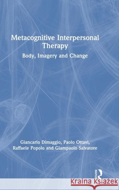 Metacognitive Interpersonal Therapy: Body, Imagery and Change Giancarlo Dimaggio Paolo Ottavi Raffaele Popolo 9780367367022 Routledge