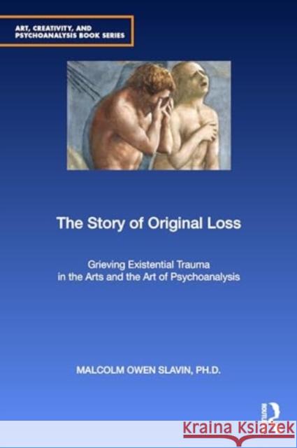 The Story of Original Loss: Grieving Existential Trauma in the Arts and the Art of Psychoanalysis Malcolm Owen Slavi 9780367367084 Routledge