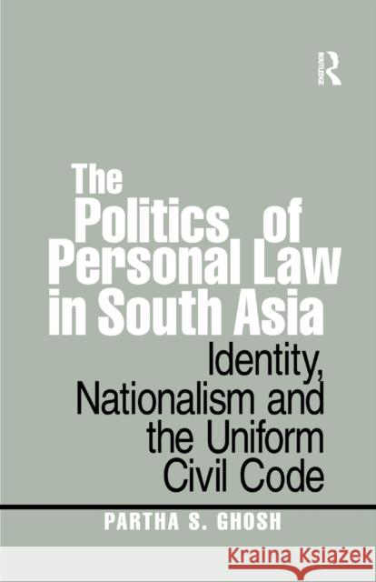 The Politics of Personal Law in South Asia: Identity, Nationalism and the Uniform Civil Code Partha S. Ghosh 9780367367442