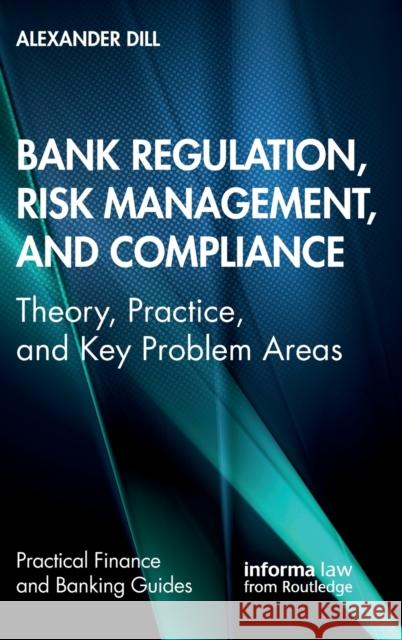 Bank Regulation, Risk Management, and Compliance: Theory, Practice, and Key Problem Areas Alexander Dill 9780367367497 Informa Law from Routledge