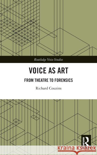 Voice as Art: From Theatre to Forensics Richard Couzins 9780367367510 Routledge