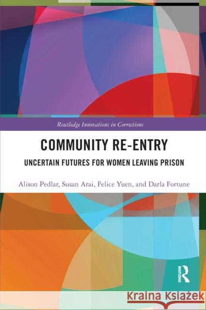 Community Re-Entry: Uncertain Futures for Women Leaving Prison Alison Pedlar Susan Arai Felice Yuen 9780367367664