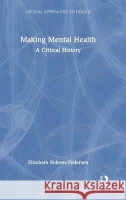 Making Mental Health: A Global History Elizabeth Roberts-Pedersen 9780367367848 Routledge