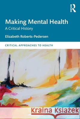 Making Mental Health: A Global History Elizabeth Roberts-Pedersen 9780367367855 Routledge