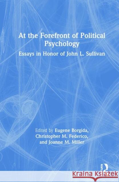 At the Forefront of Political Psychology: Essays in Honor of John L. Sullivan Eugene Borgida Christopher M. Federico Joanne M. Miller 9780367368111 Routledge