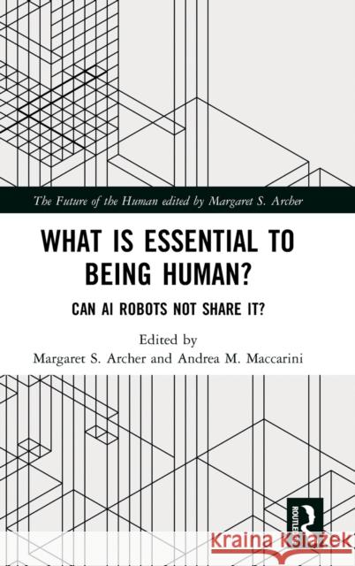 What Is Essential to Being Human?: Can AI Robots Not Share It? Margaret S. Archer Andrea M. Maccarini 9780367368289