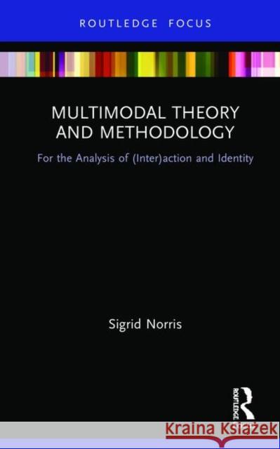 Multimodal Theory and Methodology: For the Analysis of (Inter)Action and Identity Sigrid Norris 9780367368326