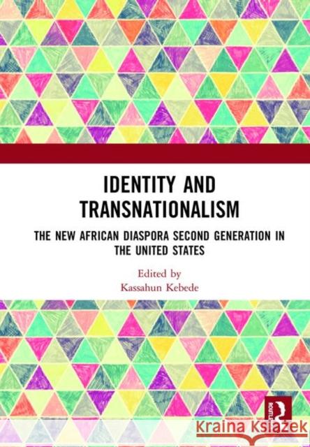 Identity and Transnationalism: The New African Diaspora Second Generation in the United States Kassahun H. Kebede 9780367368548 Routledge
