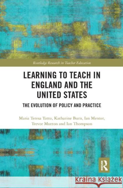 Learning to Teach in England and the United States: The Evolution of Policy and Practice Maria Teresa Tatto Katharine Burn Ian Menter 9780367368647 Routledge