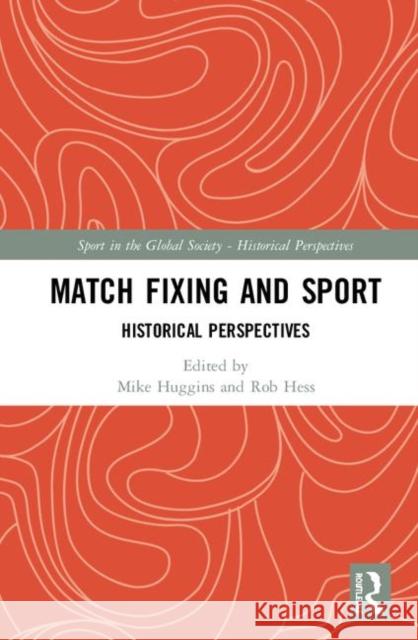 Match Fixing and Sport: Historical Perspectives Mike Huggins Rob Hess 9780367368821