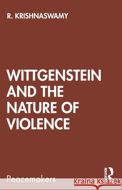 Wittgenstein and the Nature of Violence R. Krishnaswamy 9780367368913 Routledge Chapman & Hall