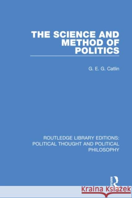 The Science and Method of Politics G. E. G. Catlin 9780367368999 Routledge