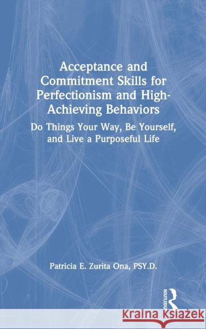 Acceptance and Commitment Skills for Perfectionism and High-Achieving Behaviors: Do Things Your Way, Be Yourself, and Live a Purposeful Life Zurita Ona, Patricia E. 9780367369194 Routledge